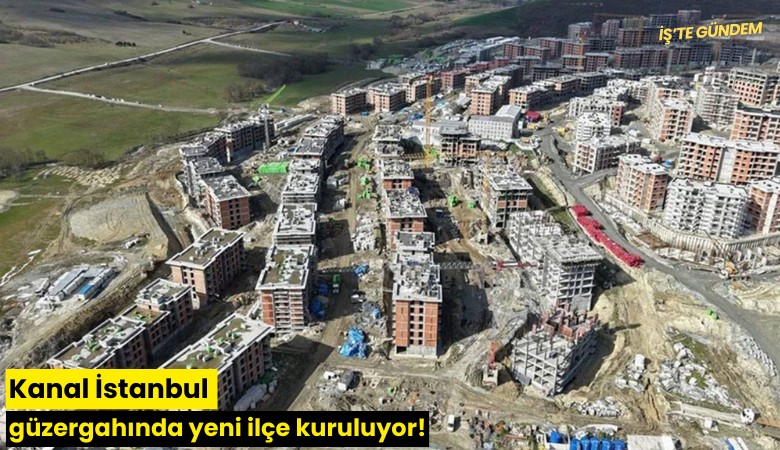Kanal İstanbul güzergahında yeni ilçe kuruluyor!