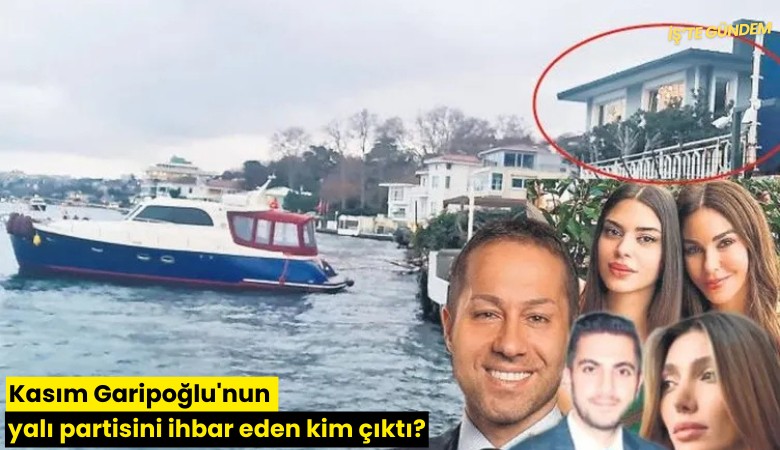 Kasım Garipoğlu'nun yalı partisini ihbar eden kim çıktı?