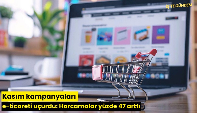 Kasım kampanyaları e-ticareti uçurdu: Harcamalar yüzde 47 arttı