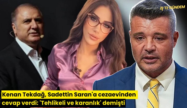 Kenan Tekdağ, Sadettin Saran'a cezaevinden cevap verdi: 'Tehlikeli ve karanlık' demişti