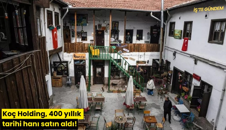 Koç Holding, 400 yıllık tarihi hanı satın aldı!