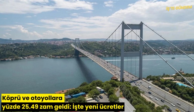 Köprü ve otoyollara yüzde 25.49 zam geldi: İşte yeni ücretler