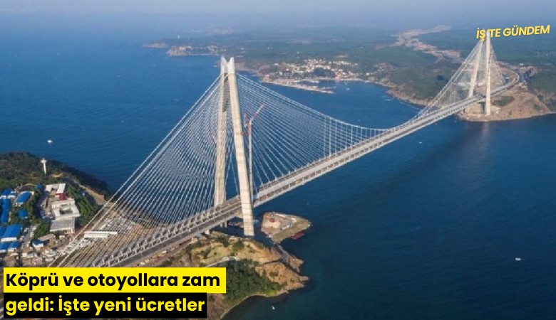 Köprü ve otoyollara zam geldi: İşte yeni ücretler