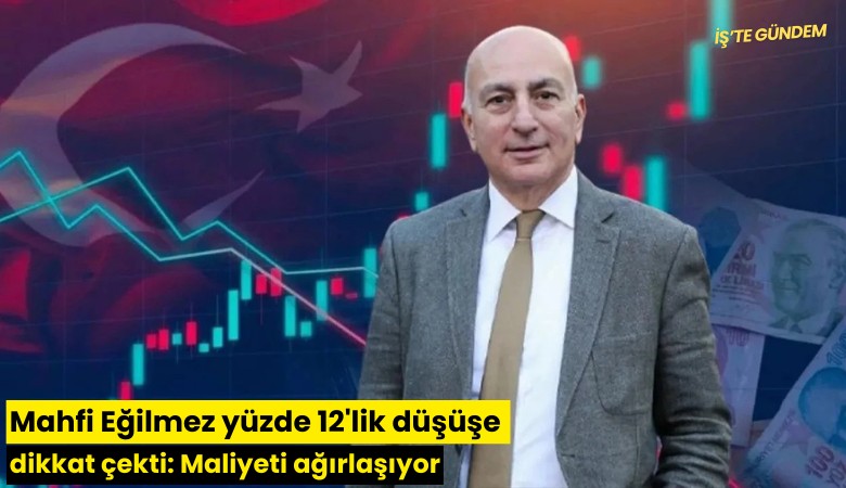 Mahfi Eğilmez yüzde 12'lik düşüşe dikkat çekti: Maliyeti ağırlaşıyor