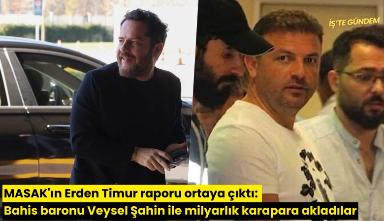 MASAK'ın Erden Timur raporu ortaya çıktı: Bahis baronu Veysel Şahin ile milyarlık karapara akladılar
