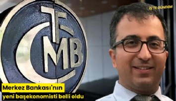 Merkez Bankası'nın yeni başekonomisti belli oldu