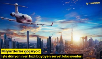 Milyarderler göçüyor: İşte dünyanın en hızlı büyüyen servet lokasyonları
