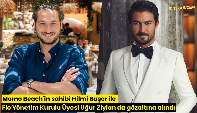 Momo Beach'in sahibi Hilmi Başer ile FLO Yönetim Kurulu Üyesi Uğur Ziylan da gözaltına alındı