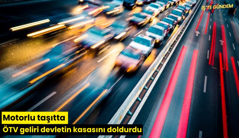 Motorlu taşıtta ÖTV geliri devletin kasasını doldurdu