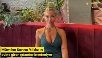 Mümine Senna Yıldız'ın evine giren çıkanlar inceleniyor