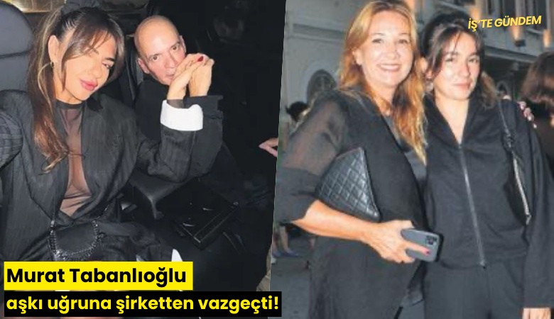 Murat Tabanlıoğlu aşkı uğruna şirketten vazgeçti!