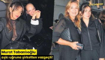 Murat Tabanlıoğlu aşkı uğruna şirketten vazgeçti!