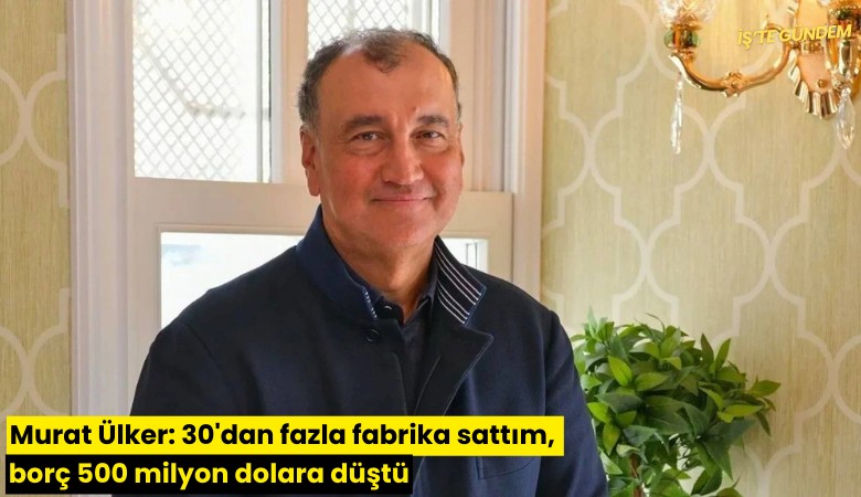 Murat Ülker: 30'dan fazla fabrika sattım, borç 500 milyon dolara düştü