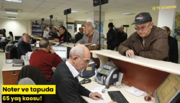 Noter ve tapuda 65 yaş kaosu!