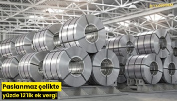 Paslanmaz çelikte yüzde 12'lik ek vergi