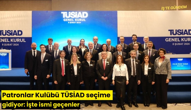 Patronlar Kulübü TÜSİAD seçime gidiyor: İşte ismi geçenler
