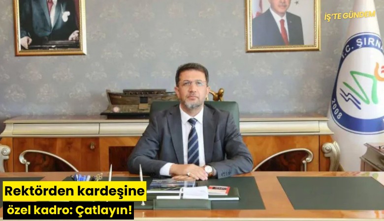 Rektörden kardeşine özel kadro: Çatlayın!