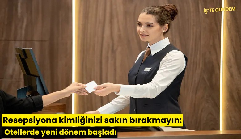 Resepsiyona kimliğinizi sakın bırakmayın: Otellerde yeni dönem başladı