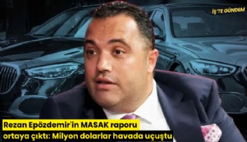 Rezan Epözdemir'in MASAK raporu ortaya çıktı: Milyon dolarlar havada uçuştu
