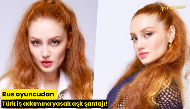 Rus oyuncudan Türk iş adamına yasak aşk şantajı!