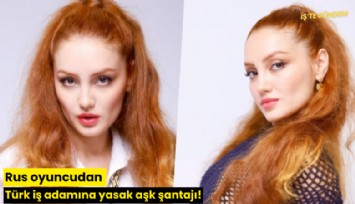 Rus oyuncudan Türk iş adamına yasak aşk şantajı!