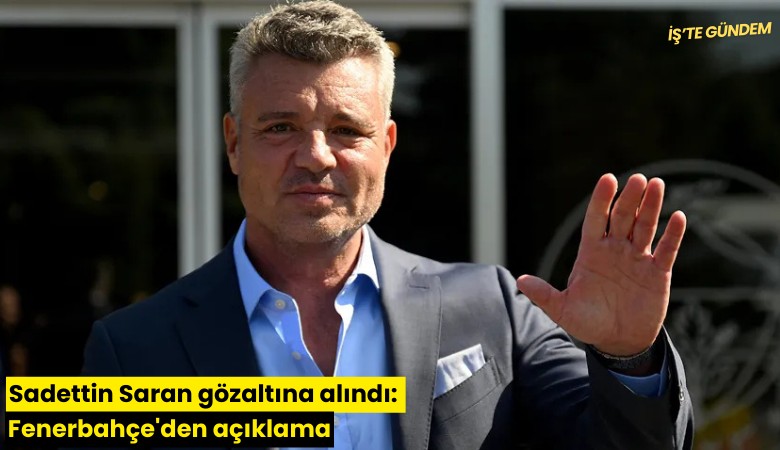 Sadettin Saran gözaltına alındı: Fenerbahçe'den açıklama