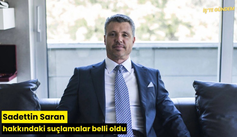 Sadettin Saran hakkındaki suçlamalar belli oldu