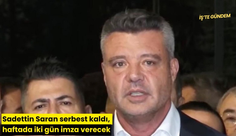 Sadettin Saran serbest kaldı, haftada iki gün imza verecek