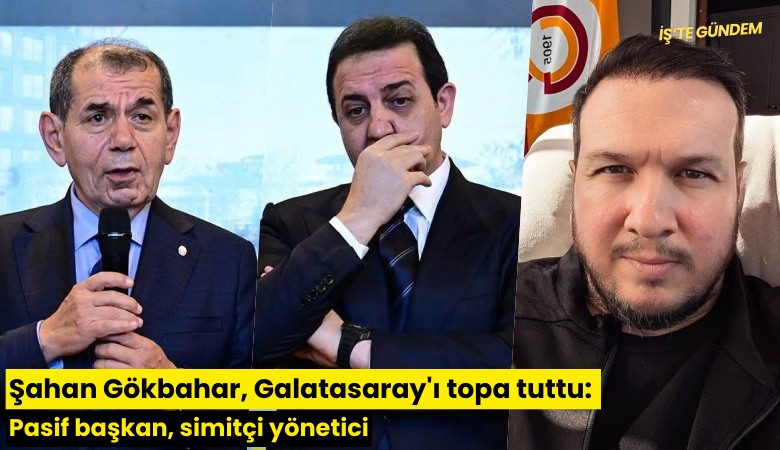 Şahan Gökbahar, Galatasaray'ı topa tuttu: Pasif başkan, simitçi yönetici
