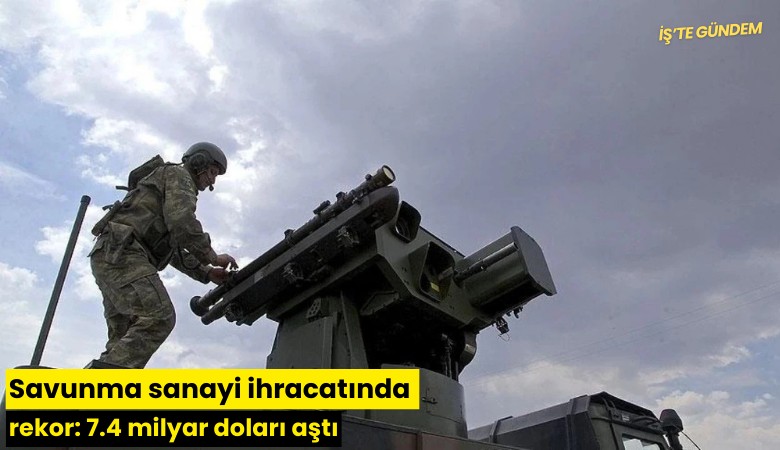 Savunma sanayi ihracatında rekor: 7.4 milyar doları aştı