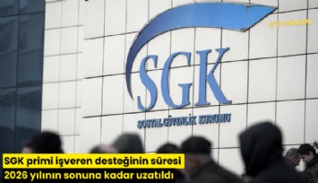 SGK primi işveren desteğinin süresi 2026 yılının sonuna kadar uzatıldı