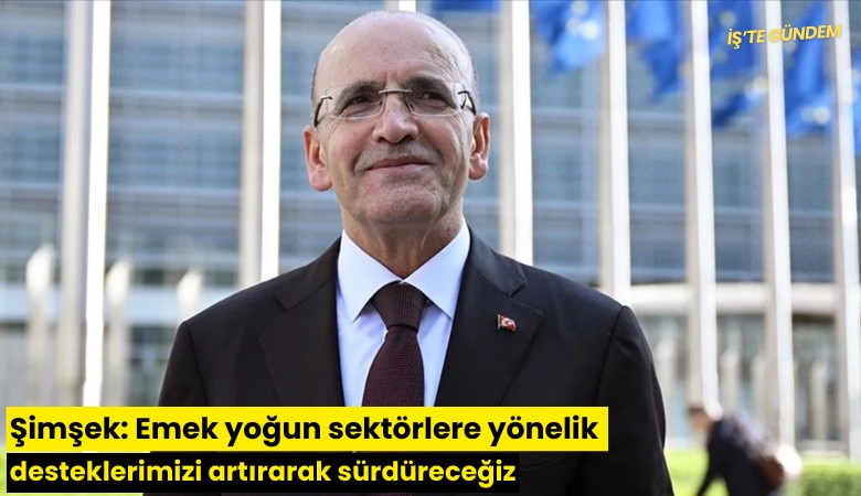 Şimşek: Emek yoğun sektörlere yönelik desteklerimizi artırarak sürdüreceğiz