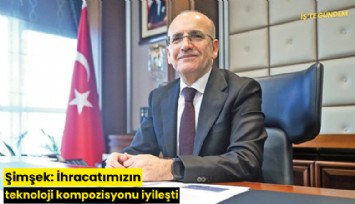 Şimşek: İhracatımızın teknoloji kompozisyonu iyileşti