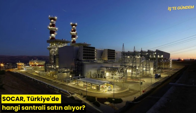SOCAR, Türkiye'de hangi santrali satın alıyor?