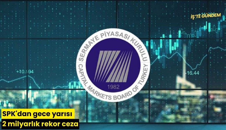 SPK'dan gece yarısı 2 milyarlık rekor ceza