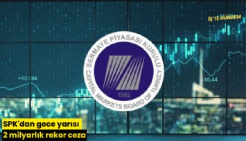 SPK'dan gece yarısı 2 milyarlık rekor ceza