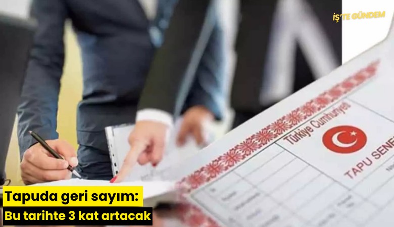 Tapuda geri sayım: Bu tarihte 3 kat artacak