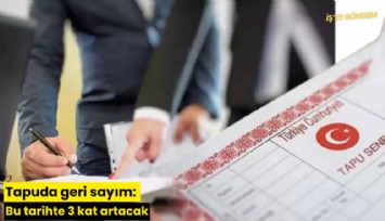 Tapuda geri sayım: Bu tarihte 3 kat artacak