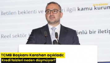 TCMB Başkanı Karahan açıkladı: Kredi faizleri neden düşmüyor?