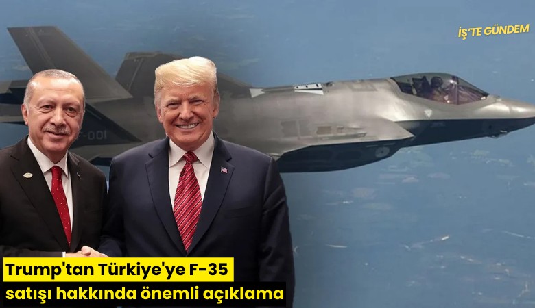 Trump'tan Türkiye'ye F-35 satışı hakkında önemli açıklama