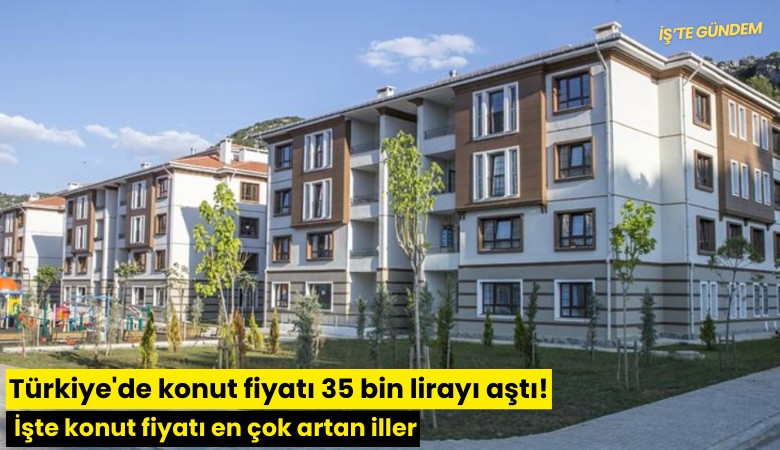 Türkiye'de konut fiyatı 35 bin lirayı aştı! İşte konut fiyatı en çok artan iller