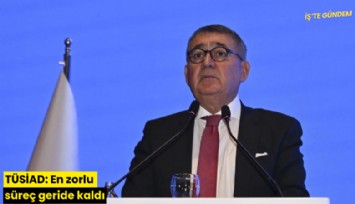 TÜSİAD: En zorlu süreç geride kaldı