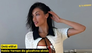 Ünlü stilist Rabia Yaman da gözaltına alındı