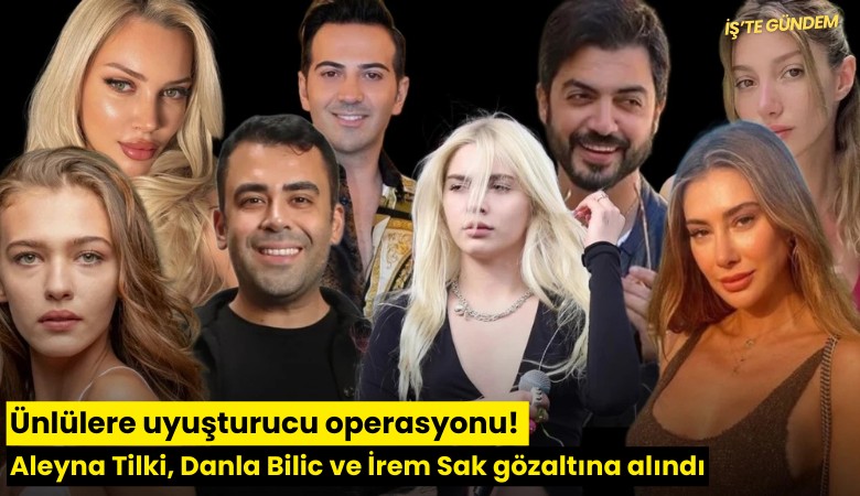 Ünlülere uyuşturucu operasyonu: Aleyna Tilki, Danla Bilic ve İrem Sak gözaltına alındı