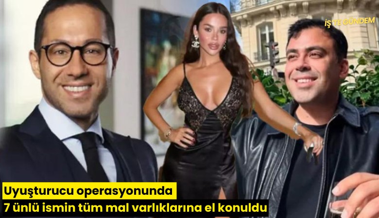 Uyuşturucu operasyonunda 7 ünlü ismin tüm mal varlıklarına el konuldu