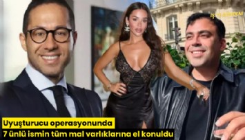 Uyuşturucu operasyonunda 7 ünlü ismin tüm mal varlıklarına el konuldu