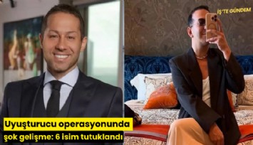 Uyuşturucu operasyonunda şok gelişme: 6 isim tutuklandı