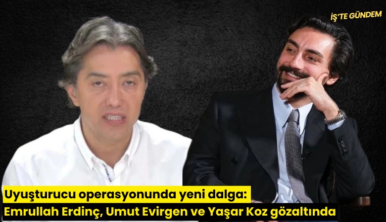 Uyuşturucu operasyonunda yeni dalga: Emrullah Erdinç, Umut Evirgen ve Yaşar Koz gözaltında