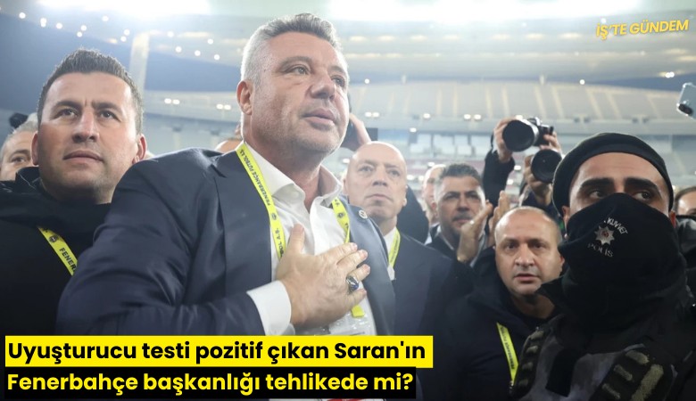 Uyuşturucu testi pozitif çıkan Saran'ın Fenerbahçe başkanlığı tehlikede mi?