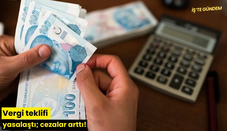 Vergi teklifi yasalaştı; cezalar arttı!